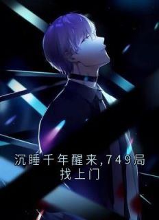 百度贴吧小说沉睡千年醒来,749局找上门,主角秦夜张峰全文免费