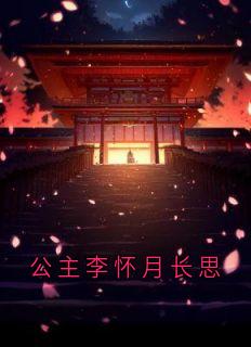 抖音爆款公主李怀月长思小说免费阅读