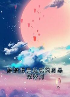 结婚我是认真的周晏深秦月小说好看吗 周晏深秦月最后结局如何
