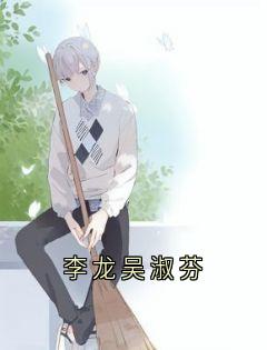 （全本）李龙吴淑芬主角李龙吴淑芬全文目录畅读