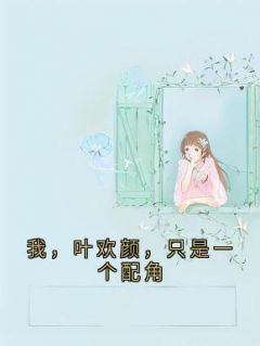 良心推荐我,叶欢颜,只是一个配角小说试读